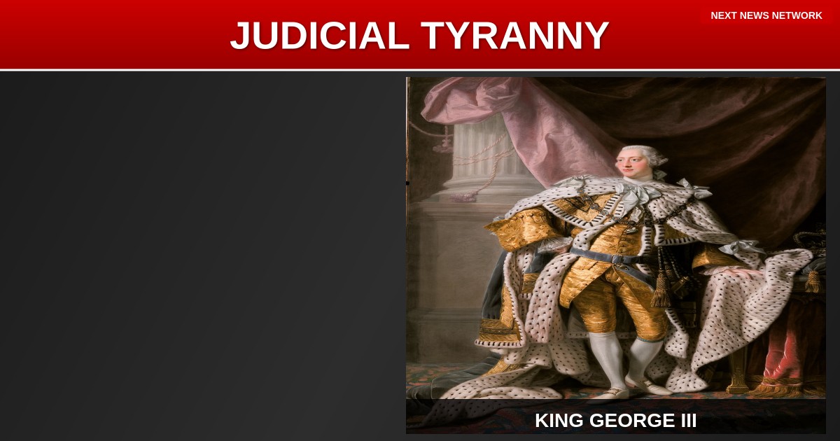 JUDICIAL TYRANNY: Federal Judges Have More Power Than King George Ever Did